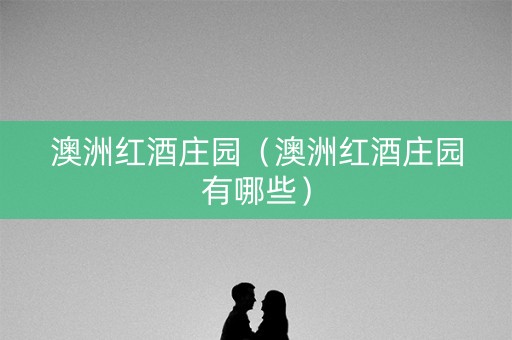 澳洲红酒庄园（澳洲红酒庄园有哪些）