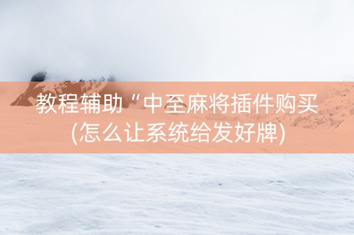 教程辅助“中至麻将插件购买(怎么让系统给发好牌)