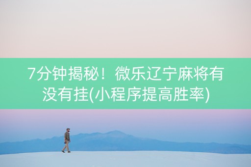 7分钟揭秘！微乐辽宁麻将有没有挂(小程序提高胜率)