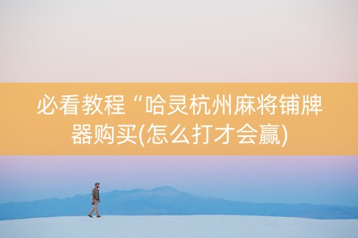必看教程“哈灵杭州麻将铺牌器购买(怎么打才会赢)