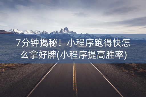 7分钟揭秘！小程序跑得快怎么拿好牌(小程序提高胜率)