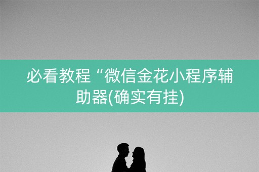 必看教程“微信金花小程序辅助器(确实有挂)