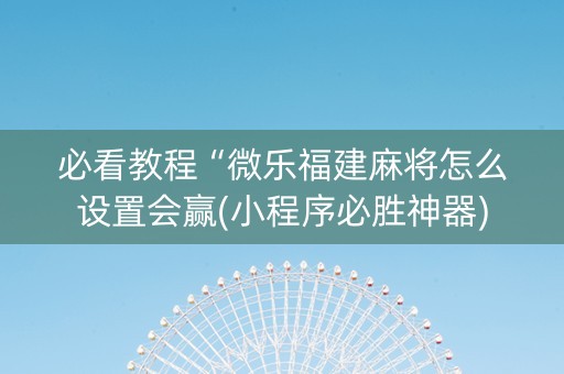 必看教程“微乐福建麻将怎么设置会赢(小程序必胜神器)