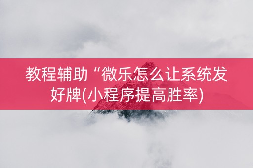 教程辅助“微乐怎么让系统发好牌(小程序提高胜率)