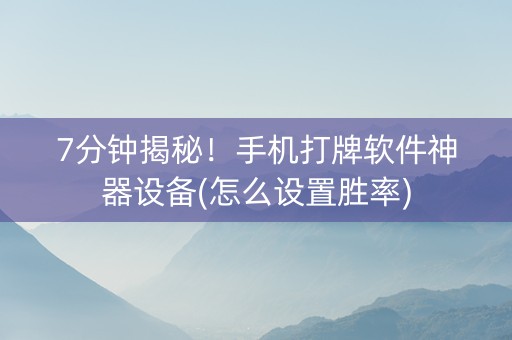 7分钟揭秘！手机打牌软件神器设备(怎么设置胜率)