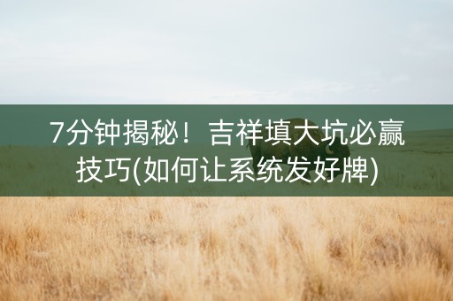 7分钟揭秘！吉祥填大坑必赢技巧(如何让系统发好牌)