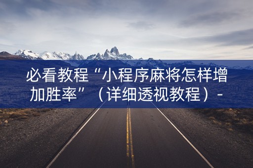 必看教程“小程序麻将怎样增加胜率”（详细透视教程）-哔哩哔哩