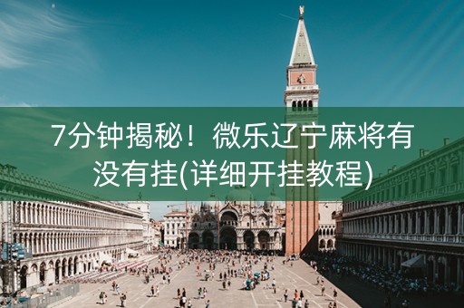 7分钟揭秘！微乐辽宁麻将有没有挂(详细开挂教程)