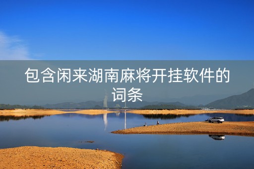 包含闲来湖南麻将开挂软件的词条