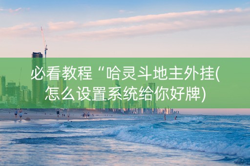 必看教程“哈灵斗地主外挂(怎么设置系统给你好牌)