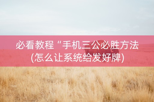 必看教程“手机三公必胜方法(怎么让系统给发好牌)