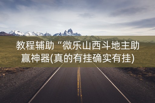 教程辅助“微乐山西斗地主助赢神器(真的有挂确实有挂)