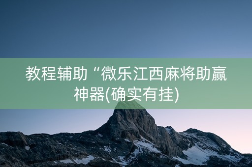教程辅助“微乐江西麻将助赢神器(确实有挂)