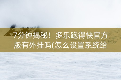 7分钟揭秘！多乐跑得快官方版有外挂吗(怎么设置系统给你好牌)