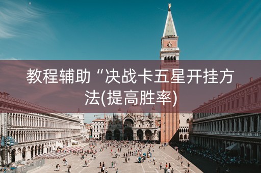 教程辅助“决战卡五星开挂方法(提高胜率)