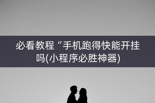 必看教程“手机跑得快能开挂吗(小程序必胜神器)