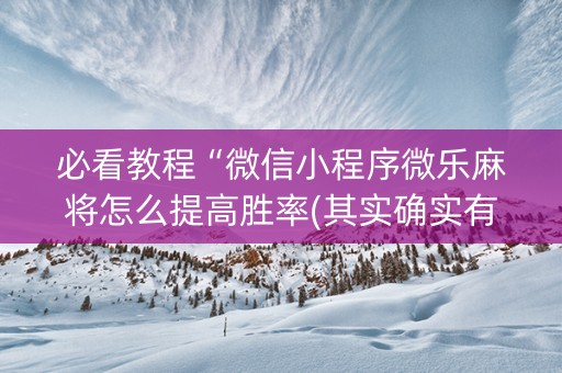 必看教程“微信小程序微乐麻将怎么提高胜率(其实确实有挂)