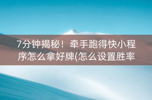 7分钟揭秘！牵手跑得快小程序怎么拿好牌(怎么设置胜率)