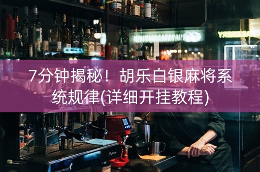 7分钟揭秘！胡乐白银麻将系统规律(详细开挂教程)