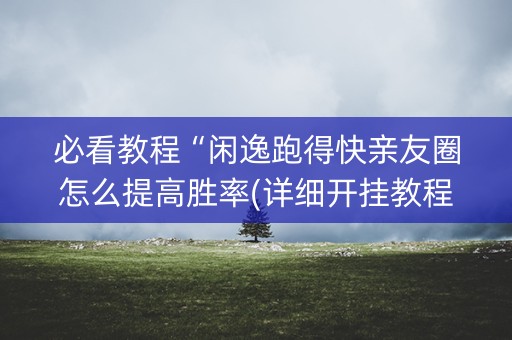 必看教程“闲逸跑得快亲友圈怎么提高胜率(详细开挂教程)