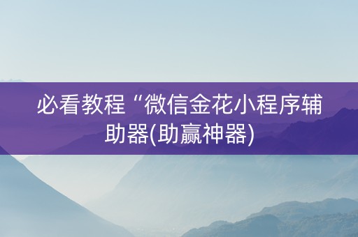 必看教程“微信金花小程序辅助器(助赢神器)