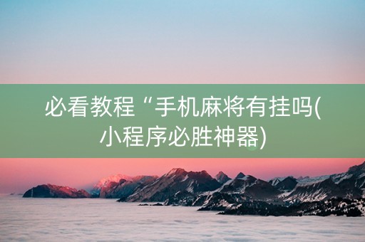 必看教程“手机麻将有挂吗(小程序必胜神器)