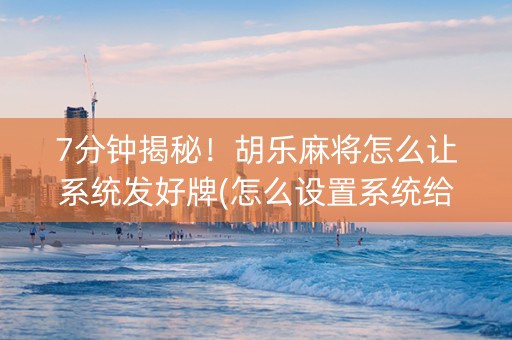 7分钟揭秘！胡乐麻将怎么让系统发好牌(怎么设置系统给你好牌)