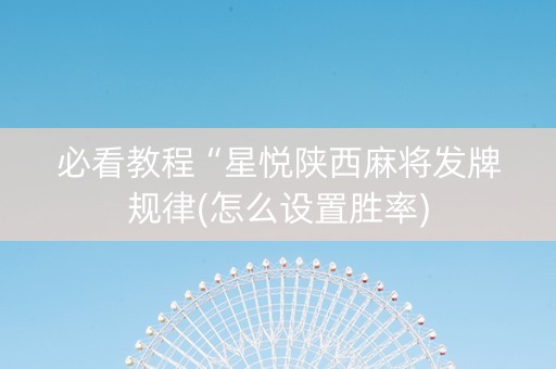 必看教程“星悦陕西麻将发牌规律(怎么设置胜率)