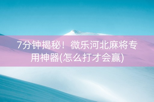 7分钟揭秘！微乐河北麻将专用神器(怎么打才会赢)