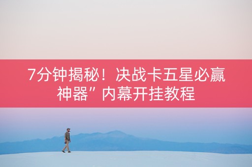 7分钟揭秘！决战卡五星必赢神器”内幕开挂教程