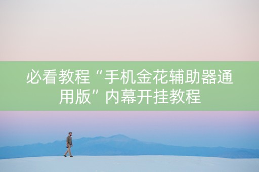 必看教程“手机金花辅助器通用版”内幕开挂教程