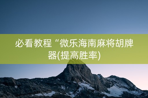 必看教程“微乐海南麻将胡牌器(提高胜率)