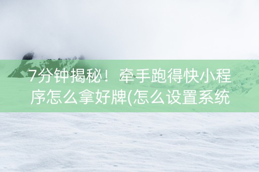 7分钟揭秘！牵手跑得快小程序怎么拿好牌(怎么设置系统给你好牌)