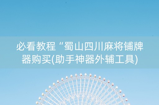 必看教程“蜀山四川麻将铺牌器购买(助手神器外辅工具)