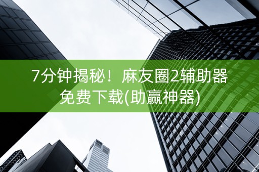 7分钟揭秘！麻友圈2辅助器免费下载(助赢神器)