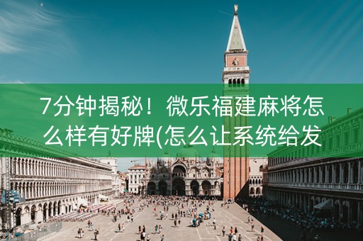 7分钟揭秘！微乐福建麻将怎么样有好牌(怎么让系统给发好牌)