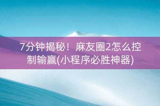 7分钟揭秘！麻友圈2怎么控制输赢(小程序必胜神器)