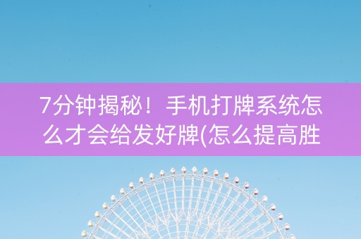 7分钟揭秘！手机打牌系统怎么才会给发好牌(怎么提高胜率)