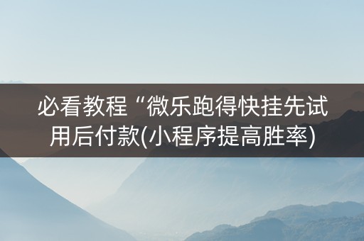 必看教程“微乐跑得快挂先试用后付款(小程序提高胜率)