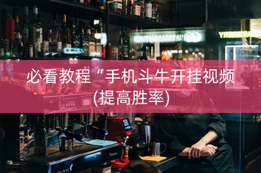 必看教程“手机斗牛开挂视频(提高胜率)