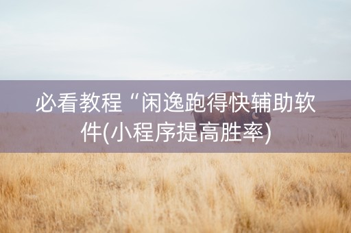 必看教程“闲逸跑得快辅助软件(小程序提高胜率)