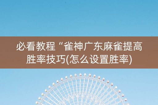 必看教程“雀神广东麻雀提高胜率技巧(怎么设置胜率)