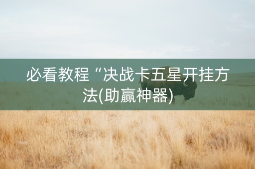 必看教程“决战卡五星开挂方法(助赢神器)