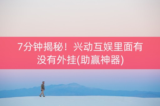 7分钟揭秘！兴动互娱里面有没有外挂(助赢神器)