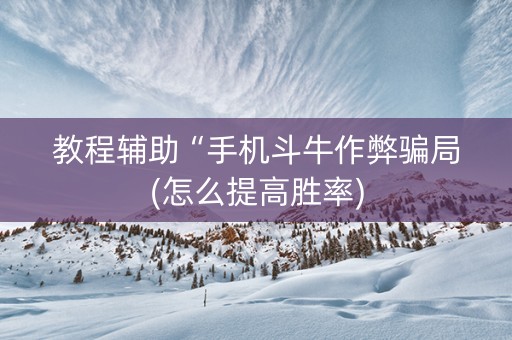 教程辅助“手机斗牛作弊骗局(怎么提高胜率)