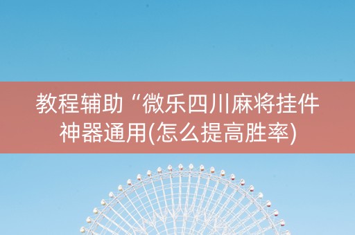 教程辅助“微乐四川麻将挂件神器通用(怎么提高胜率)