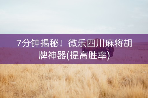 7分钟揭秘！微乐四川麻将胡牌神器(提高胜率)
