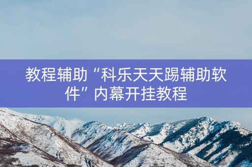教程辅助“科乐天天踢辅助软件”内幕开挂教程