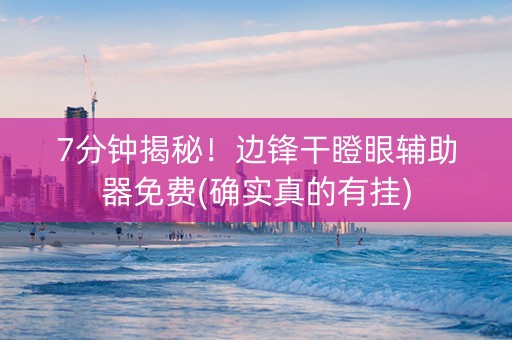 7分钟揭秘！边锋干瞪眼辅助器免费(确实真的有挂)