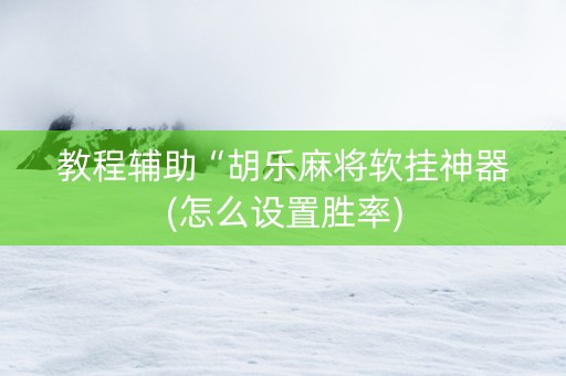 教程辅助“胡乐麻将软挂神器(怎么设置胜率)